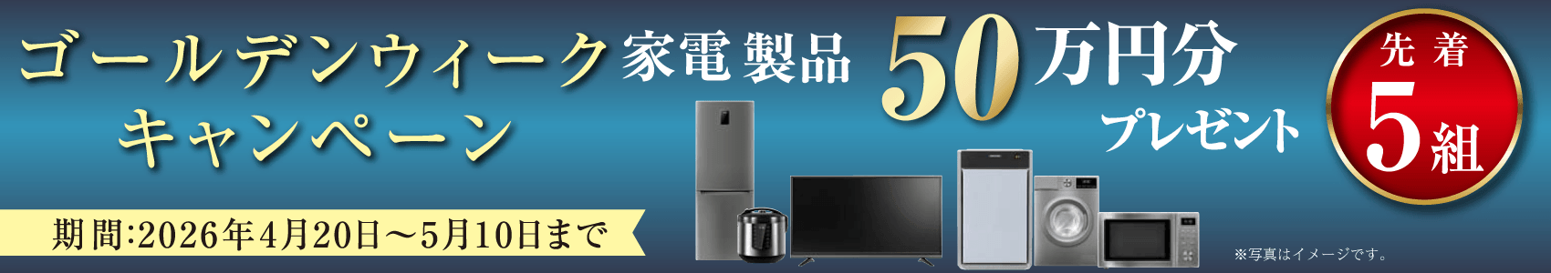 ゴールデンウィークキャンペーン家電製品50万円分プレゼント　先着5組　期間2026年4月20日～5月10日まで